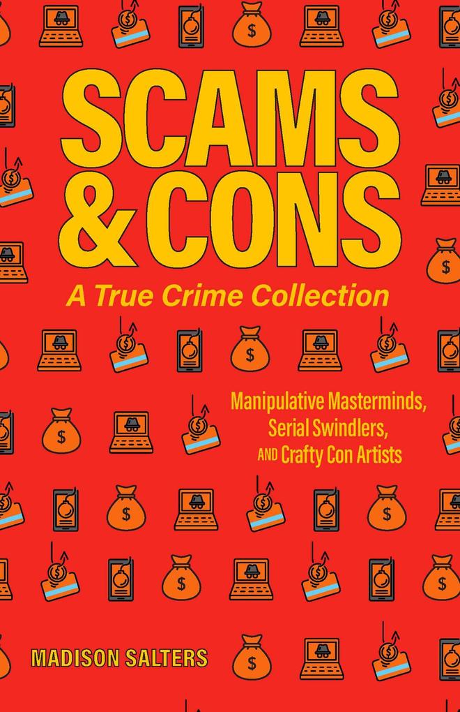 Scams and Cons: A True Crime Collection: Manipulative Masterminds Serial Swindlers and Crafty Con Artists (Including Anna Sorokin Elizabeth Holmes