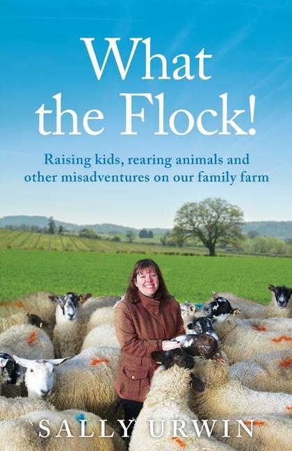 What the Flock!: Raising kids rearing animals and other misadventures on our family farm