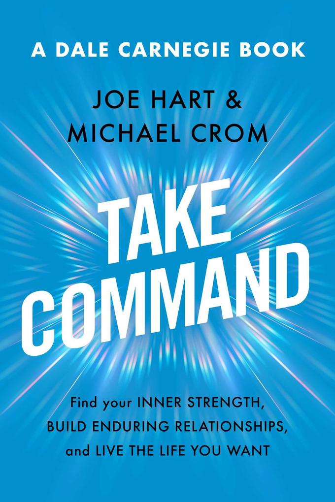 Take Command: Find Your Inner Strength Build Enduring Relationships and Live the Life You Want