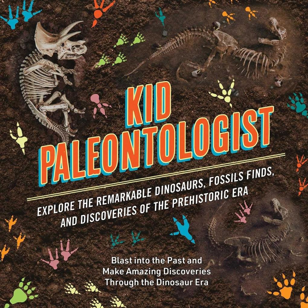 Image of Kid Paleontologist: Explore the Remarkable Dinosaurs Fossils Finds and Discoveries of the Prehistoric Era