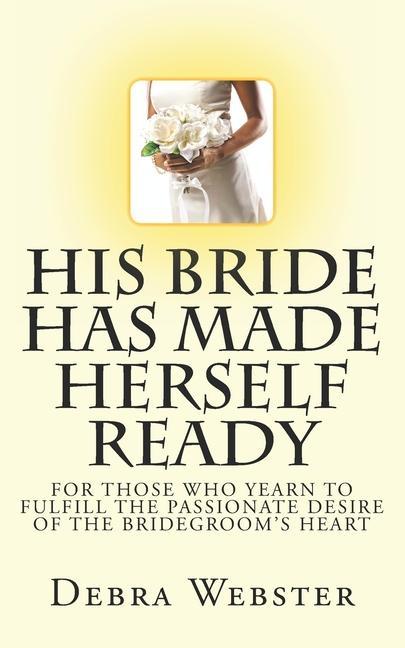 His Bride Has Made Herself Ready: For Those Who Yearn To Fulfill The Passionate Desire Of The Bridegroom‘s Heart