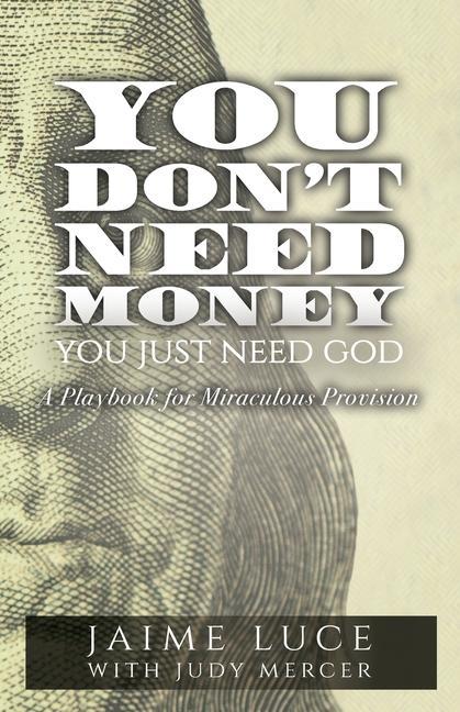 You Don‘t Need Money You Just Need God: A Playbook for Miraculous Provision