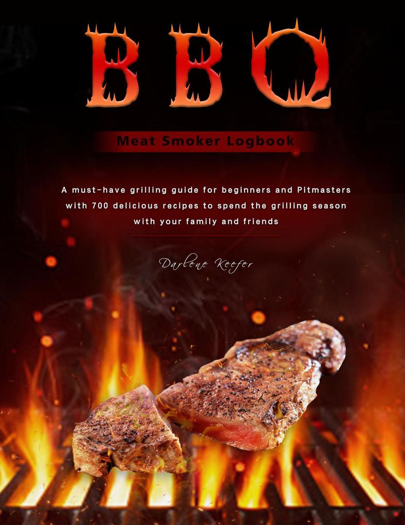 BBQ Meat Smoker Logbook : A must-have grilling guide for beginners and Pitmasters with 700 delicious recipes to spend the grilling season with your family and friends