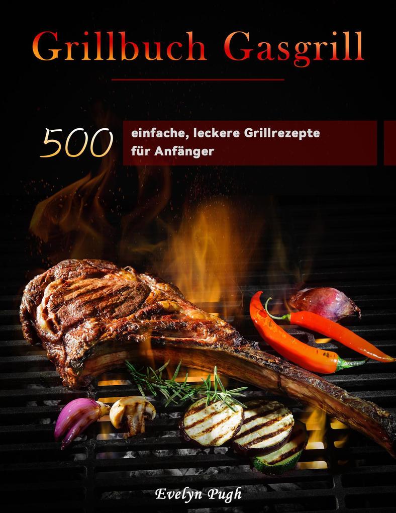 Grillbuch Gasgrill : 500 einfache leckere Grillrezepte für Anfänger