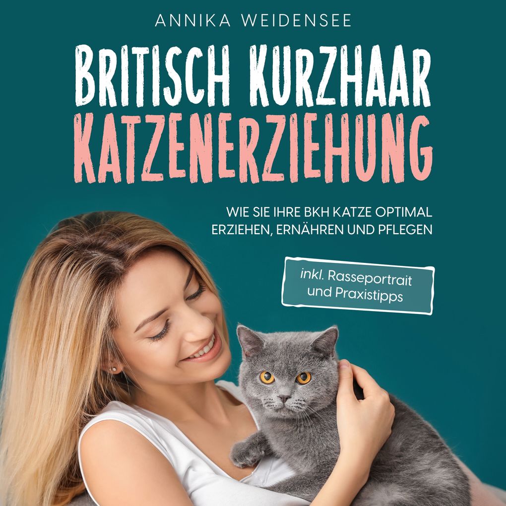 Britisch Kurzhaar Katzenerziehung: Wie Sie Ihre BKH Katze optimal erziehen ernähren und pflegen - inkl. Rasseportrait und Praxistipps
