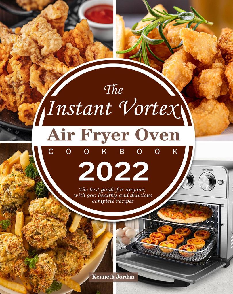 The Instant Vortex Air Fryer Oven Cookbook 2022 : The best guide for anyone with 900 healthy and delicious complete recipes