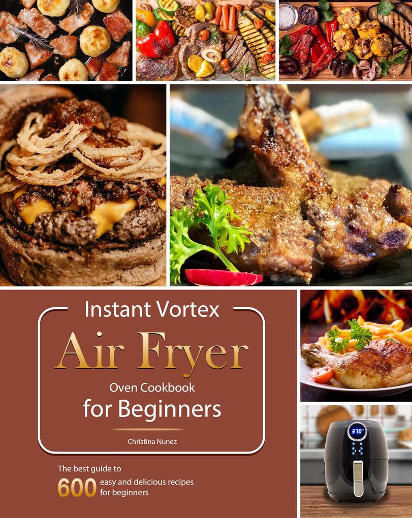Instant Vortex Air Fryer Oven Cookbook for Beginners : The best guide to 600 easy and delicious recipes for beginners