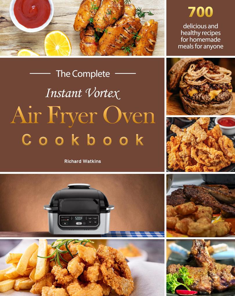 The Complete Instant Vortex Air Fryer Oven Cookbook : 700 delicious and healthy recipes for homemade meals for anyone