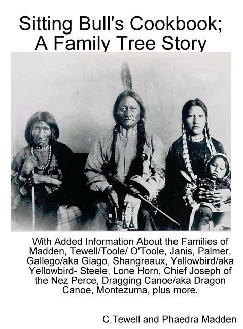 Sitting Bull‘s Cookbook; A Family Tree Story: With Added Information about the Families of Madden Tewell/Toole/O‘Toole Janis Palmer Gallego/Giago