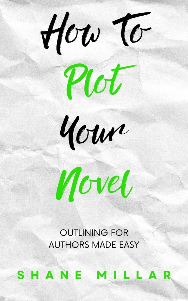 How to Plot Your Novel: Outlining for Authors Made Easy (Write Better Fiction #2)