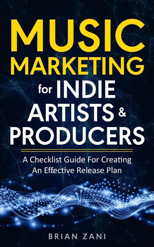Music Marketing For Indie Artists & Producers: A Checklist Guide For Creating An Effective Release Plan