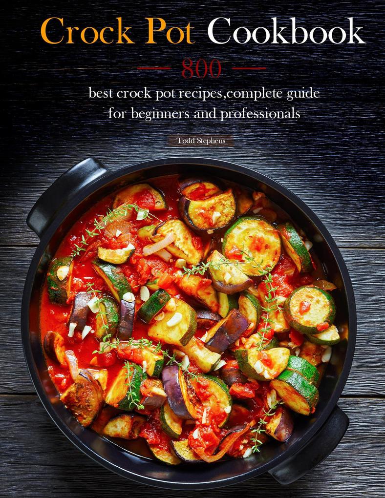 Crock Pot Cookbook : 800 best crock pot recipescomplete guide for beginners and professionals
