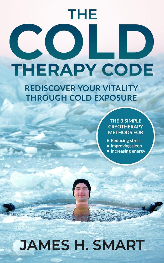 The Cold Therapy Code: Rediscover Your Vitality Through Cold Exposure - The 3 Simple Cryotherapy Methods for Reducing Stress Improving Sleep and Increasing Energy