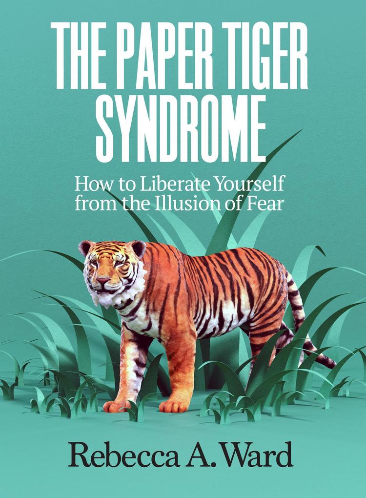 The Paper Tiger Syndrome: How to Liberate Yourself from the Illusion of Fear