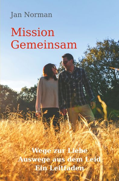 Mission Gemeinsam: Wege zur Liebe Auswege aus dem Leid. Ein Leitfaden.