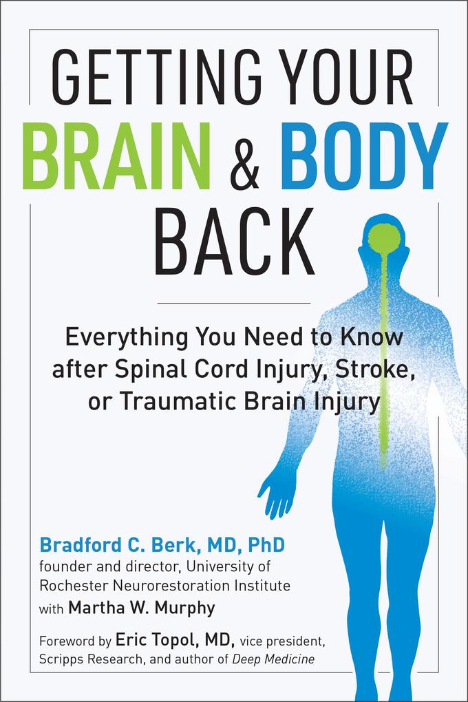 Getting Your Brain and Body Back: Everything You Need to Know after Spinal Cord Injury Stroke or Traumatic Brain Injury
