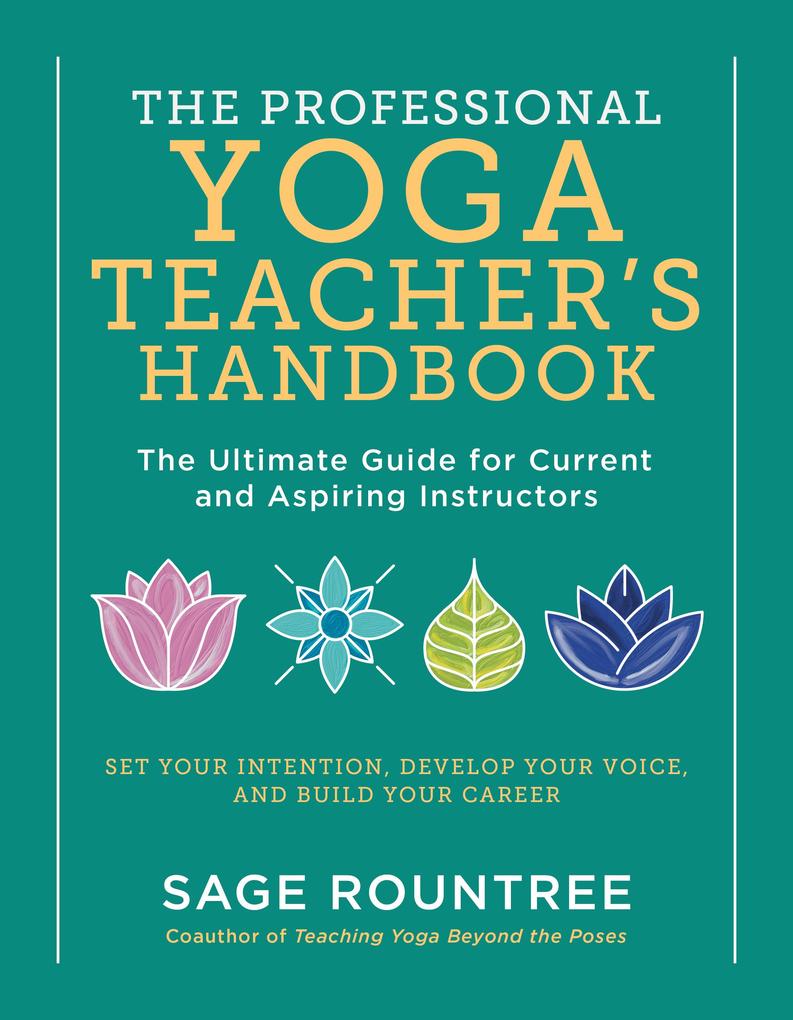 The Professional Yoga Teacher‘s Handbook: The Ultimate Guide for Current and Aspiring Instructors - Set Your Intention Develop Your Voice and Build Your Career