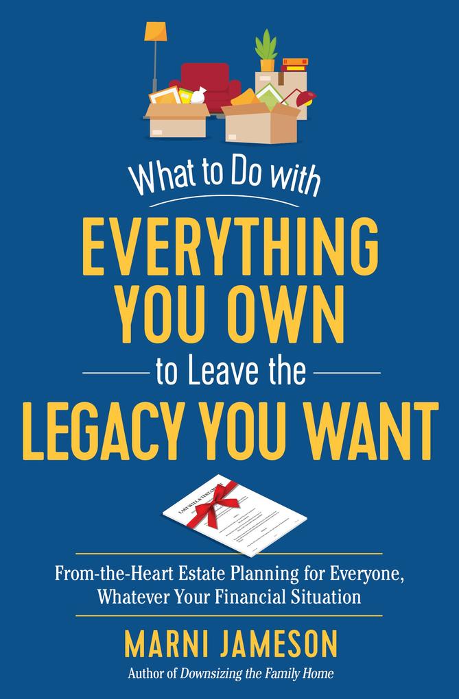 What to Do with Everything You Own to Leave the Legacy You Want: From-the-Heart Estate Planning for Everyone Whatever Your Financial Situation