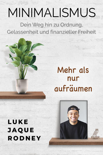 Minimalismus - Dein Weg hin zu Ordnung Gelassenheit und finanzieller Freiheit