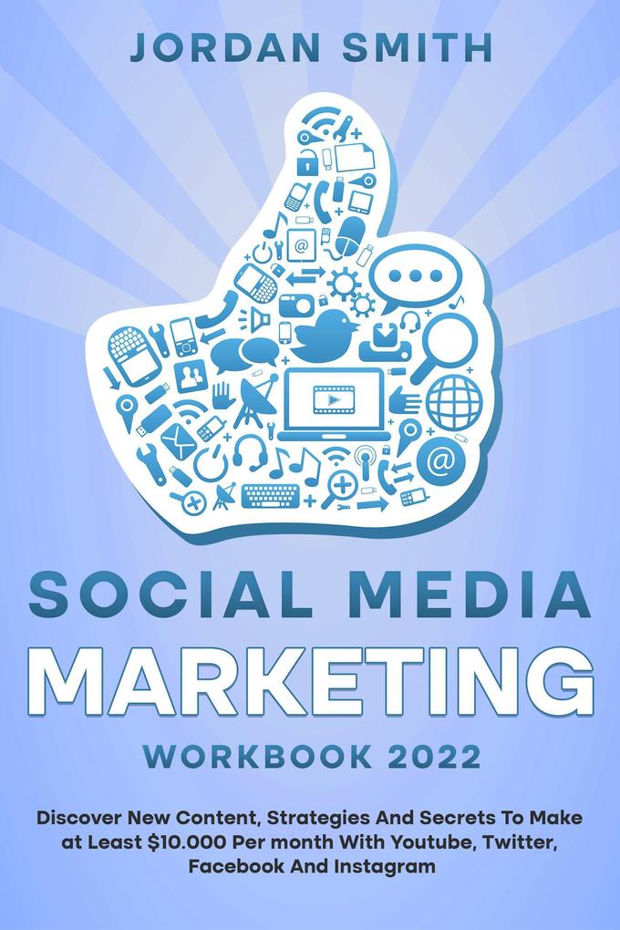 Social Media Marketing Workbook 2022 Discover New Content Strategies And Secrets To Make at Least $10.000 Per month With Youtube Twitter Facebook And Instagram