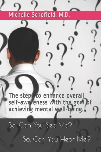 So Can You See Me? So Can You Hear Me?: The steps to enhance overall self-awareness with the goal of achieving mental well-being.