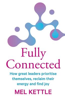 Fully Connected: How great leaders prioritise themselves reclaim their energy and find joy