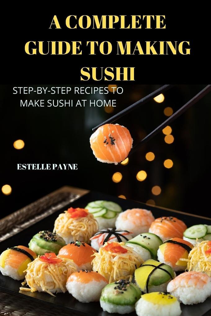 A COMPLETE GUIDE TO MAKING SUSHI