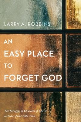 An Easy Place to Forget God: The Struggle of Churches of Christ in Bakersfield 1887-1962
