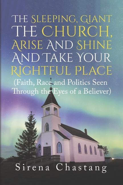 The Sleeping Giant the Church Arise and Shine and Take Your Rightful Place: (Faith Race and Politics Seen Through the Eyes of a Believer)