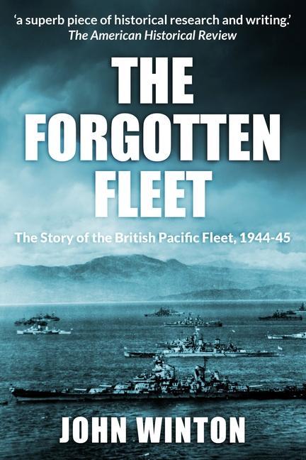 The Forgotten Fleet: The Story of the British Pacific Fleet 1944-45