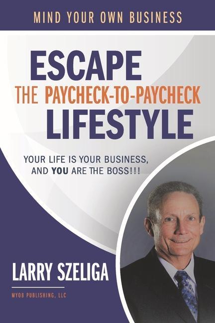 Escape the Paycheck-To-Paycheck Lifestyle: Your Life Is Your Business And You Are the Boss!!!