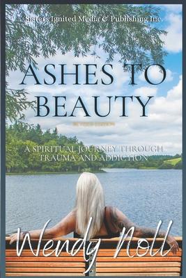 Ashes to Beauty Revised Edition: A Spiritual Journey of Healing Through Trauma and Addiction