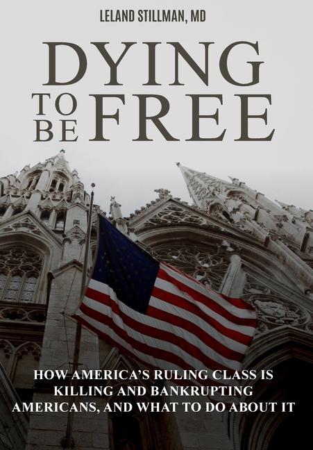 Dying to be Free: How America‘s Ruling Class Is Killing and Bankrupting Americans and What to Do About It