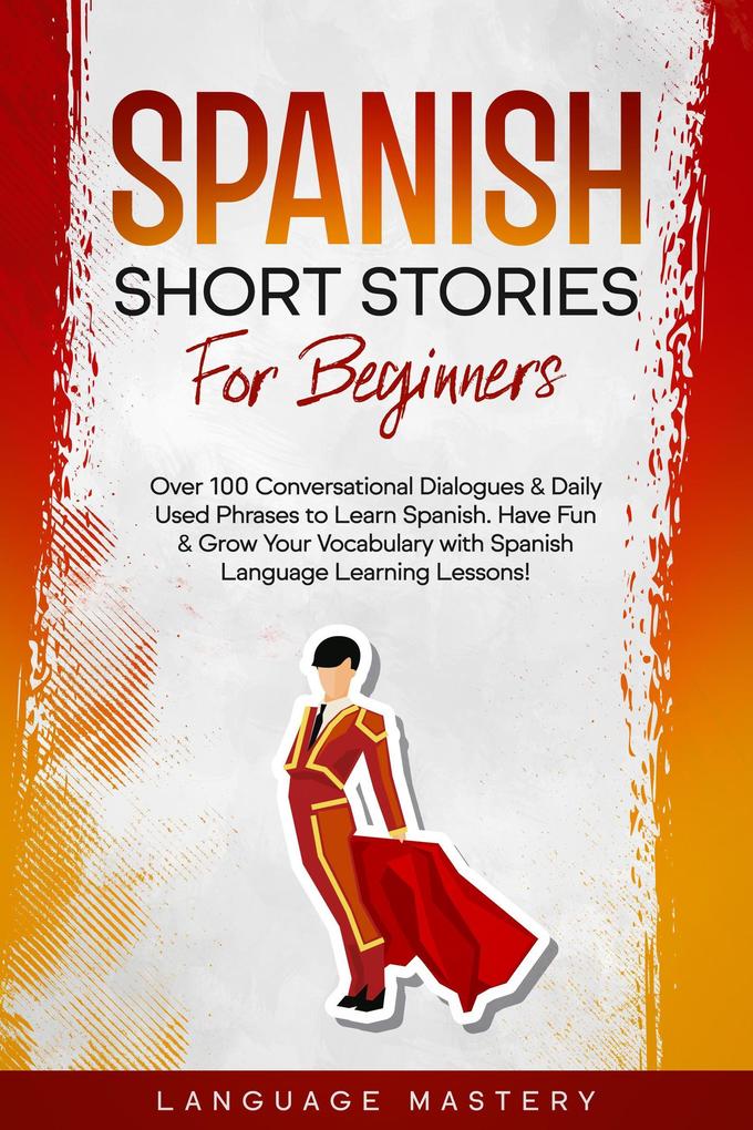 Spanish Short Stories for Beginners: Over 100 Conversational Dialogues & Daily Used Phrases to Learn Spanish. Have Fun & Grow Your Vocabulary with Spanish Language Learning Lessons! (Learning Spanish #1)