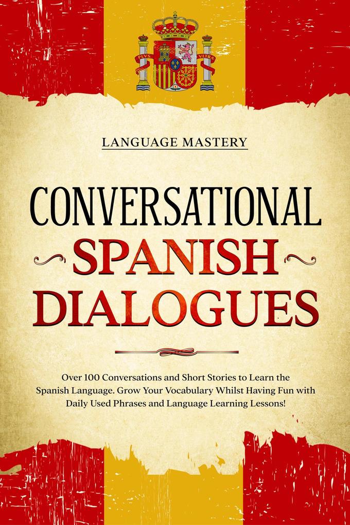 Conversational Spanish Dialogues: Over 100 Conversations and Short Stories to Learn the Spanish Language. Grow Your Vocabulary Whilst Having Fun with Daily Used Phrases and Language Learning Lessons! (Learning Spanish #2)