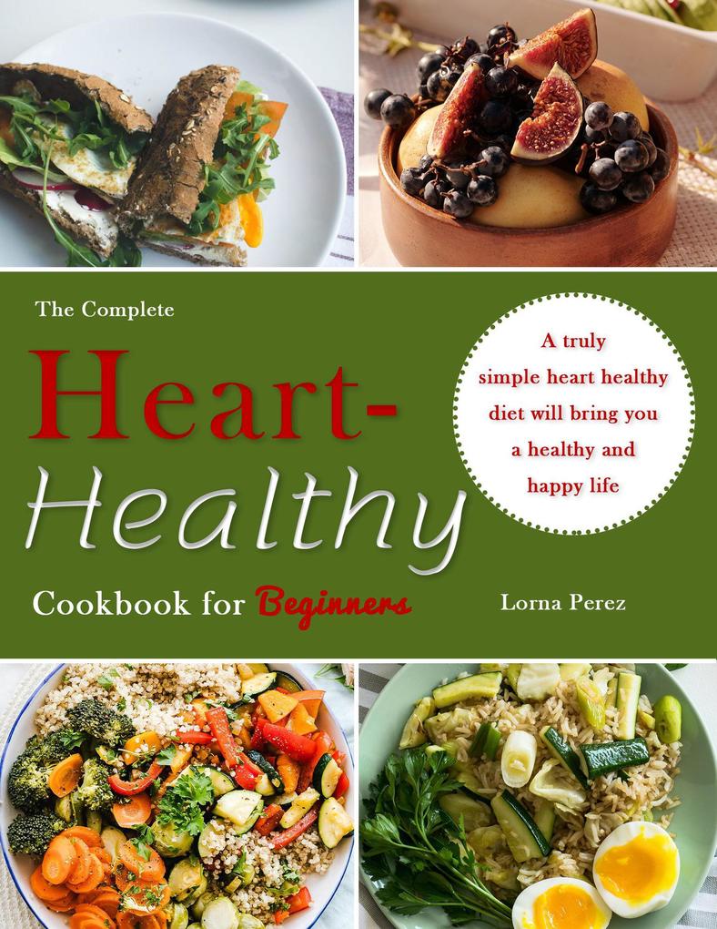 The Complete Heart-Healthy Cookbook for Beginners : A truly simple heart healthy diet will bring you a healthy and happy life