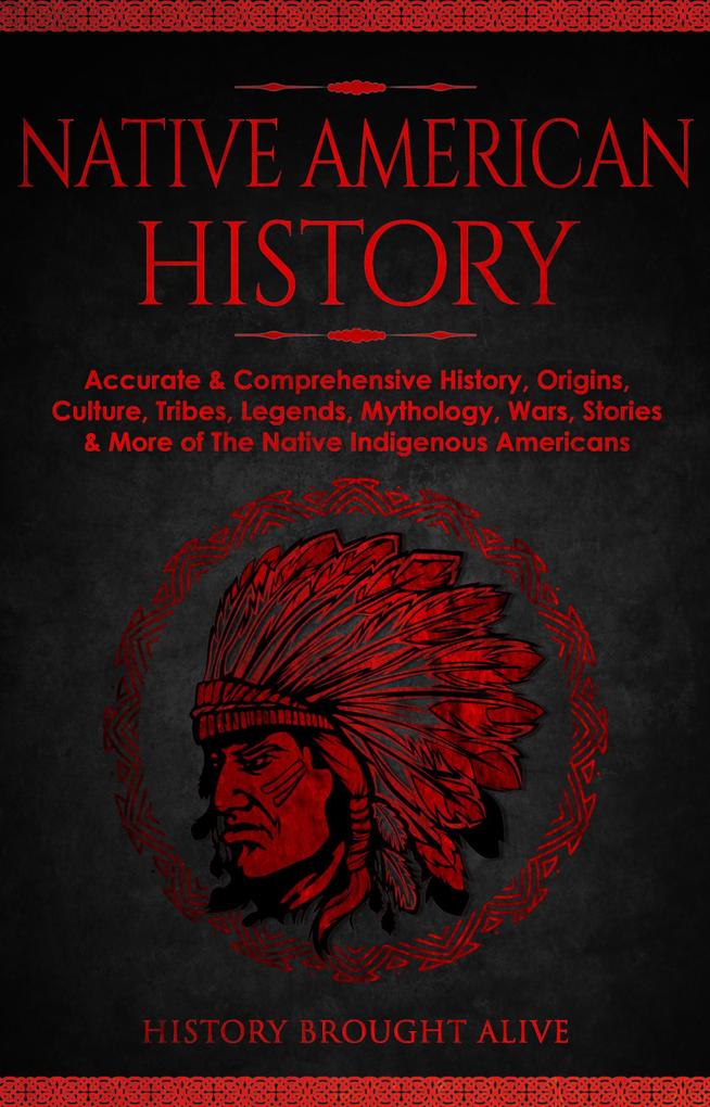 Native American History: Accurate & Comprehensive History Origins Culture Tribes Legends Mythology Wars Stories & More of The Native Indigenous Americans
