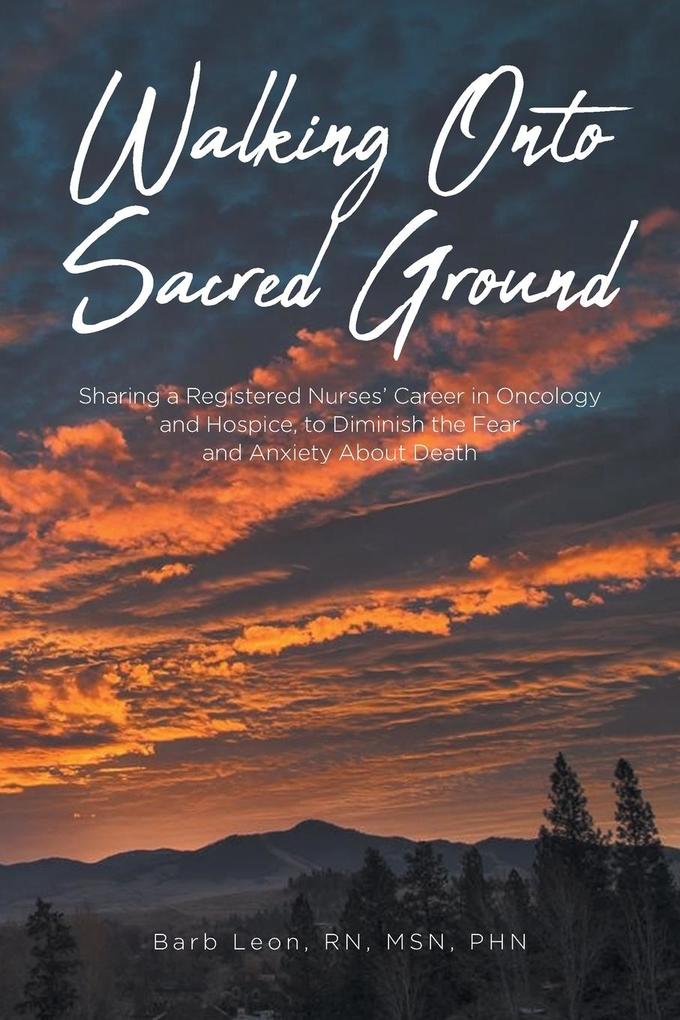 Walking Onto Sacred Ground: Sharing a Registered Nurses‘ Career in Oncology and Hospice to Diminish the Fear and Anxiety About Death