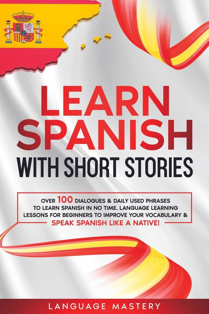 Learn Spanish with Short Stories: Over 100 Dialogues & Daily Used Phrases to Learn Spanish in no Time. Language Learning Lessons for Beginners to Improve Your Vocabulary & Speak Spanish Like a Native! (Learning Spanish #3)