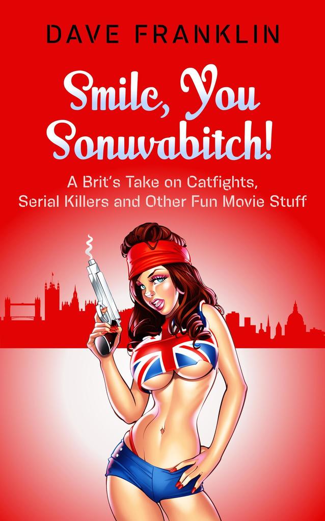 Smile You Sonuvabitch! A Brit‘s Take on Catfights Serial Killers and Other Fun Movie Stuff (Ice Dog Movie Guide #2)