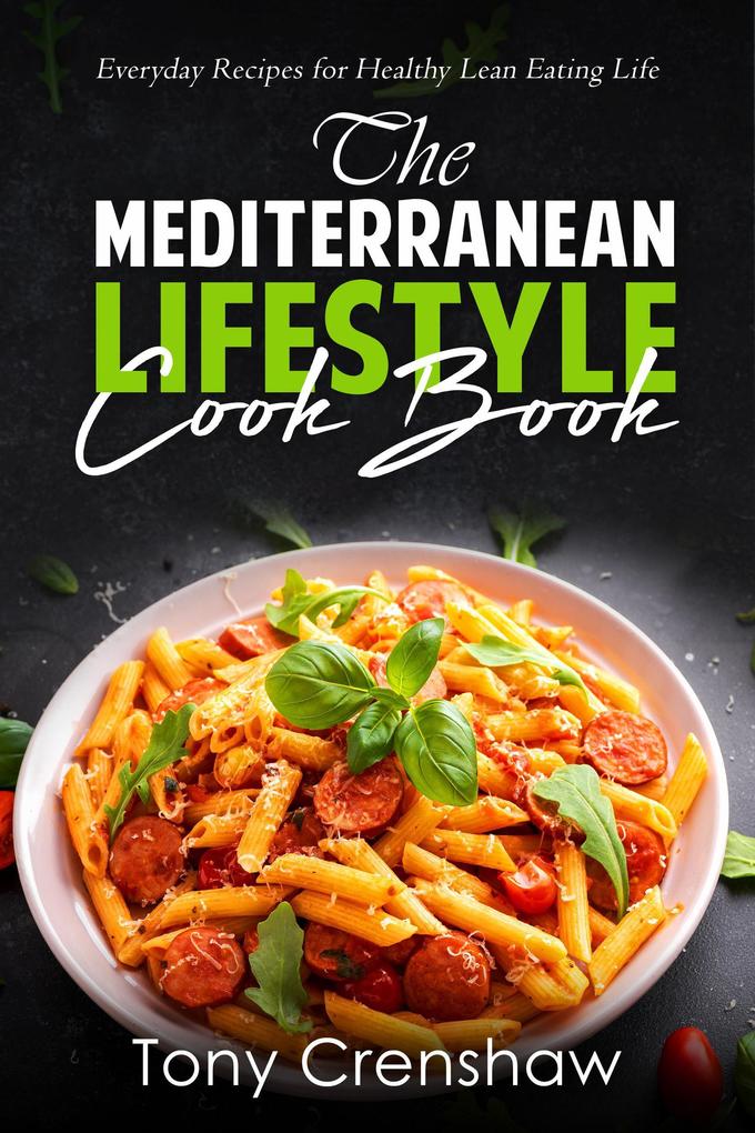 The Mediterranean Lifestyle Cook Book: Everyday Recipes for Healthy Lean Eating Life