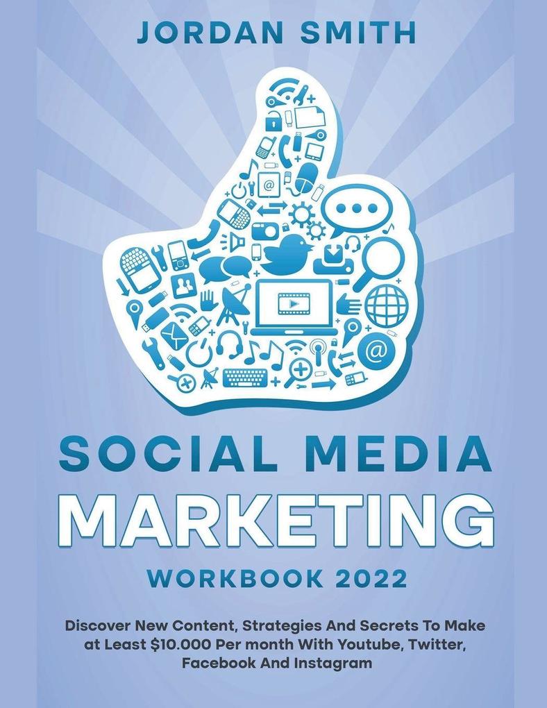 Social Media Marketing Workbook 2022 Discover New Content Strategies And Secrets To Make at Least $10.000 Per month With Youtube Twitter Facebook And Instagram