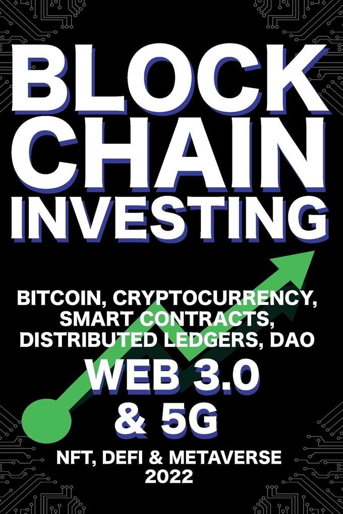 Blockchain Investing; Bitcoin Cryptocurrency NFT DeFi Metaverse Smart Contracts Distributed Ledgers DAO Web 3.0 & 5G