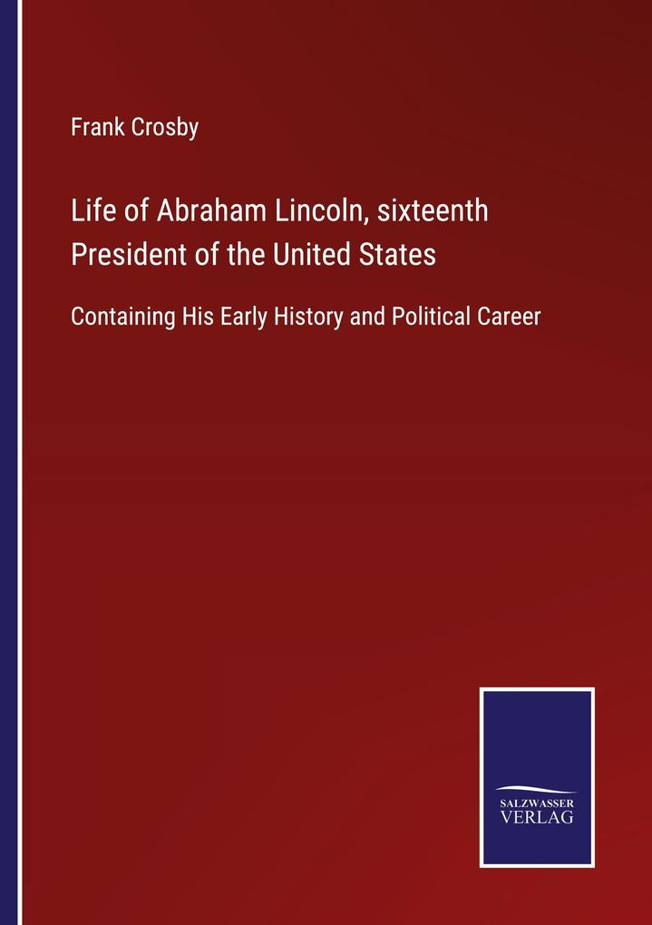 Life of Abraham Lincoln sixteenth President of the United States
