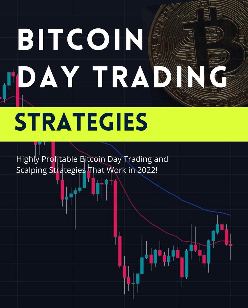 Bitcoin Day Trading Strategies: Highly Profitable Bitcoin Day Trading and Scalping Strategies That Work in 2022 (Profitable Trading Strategies #1)