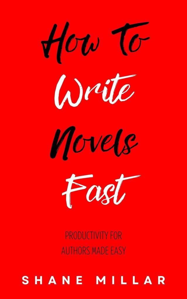 How to Write Novels Fast: Productivity for Authors Made Easy (Write Better Fiction #3)