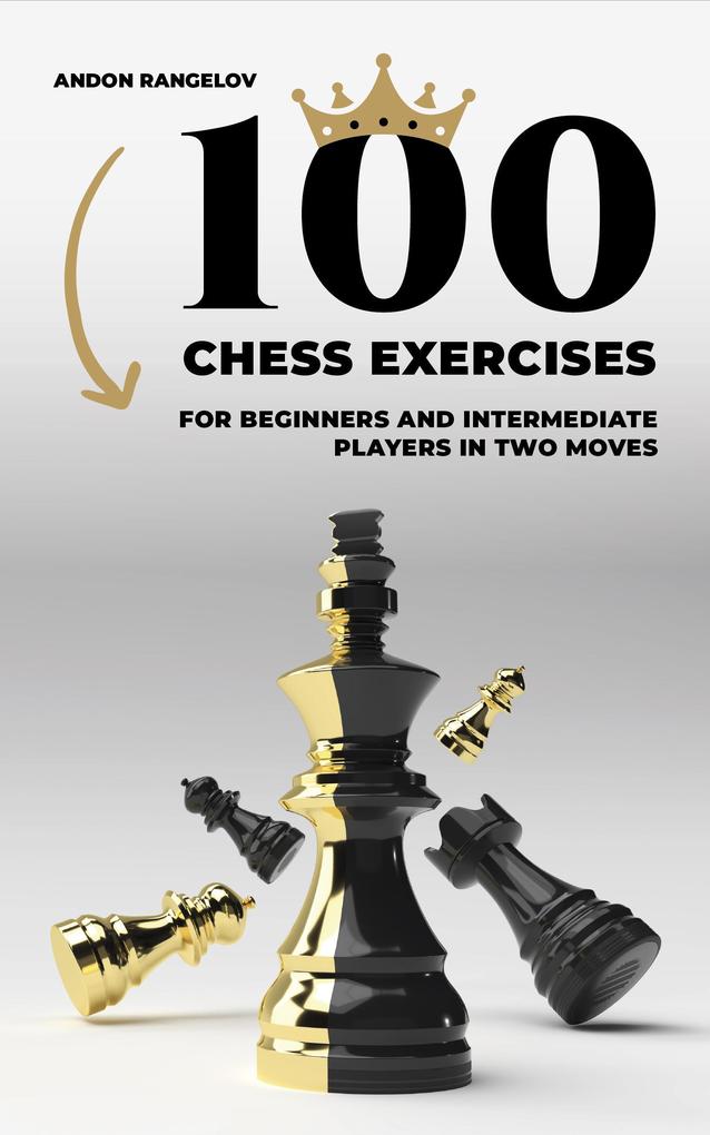 100 Chess Exercises for Beginners and Intermediate Players in Two Moves (Tactics Chess From First Moves)