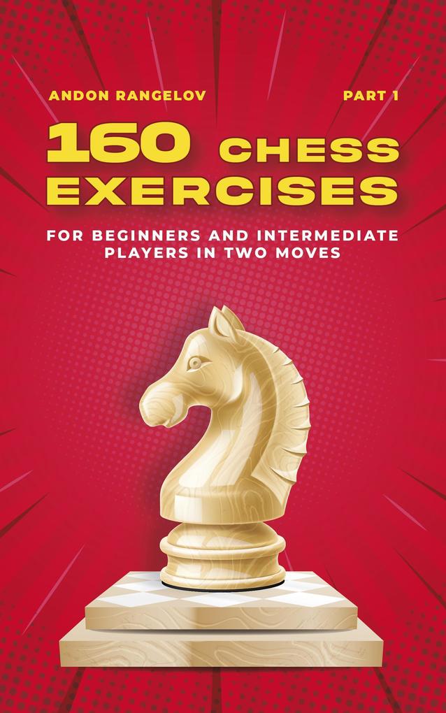 160 Chess Exercises for Beginners and Intermediate Players in Two Moves Part 1 (Tactics Chess From First Moves)