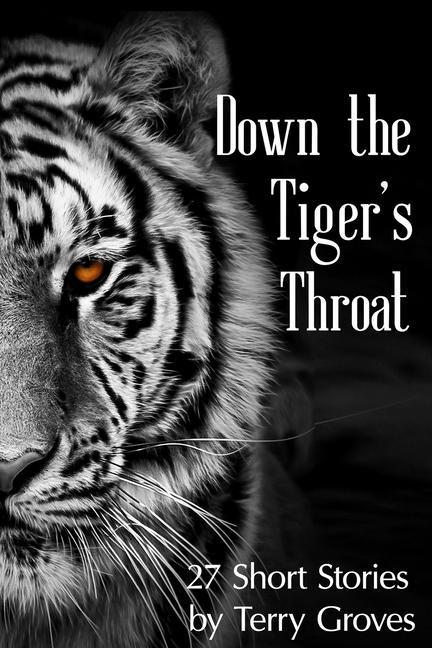 Down the Tiger‘s Throat: 27 Short Stories by Terry Groves