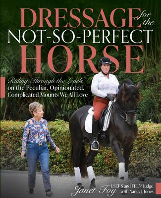 Dressage for the Not-So-Perfect Horse: Riding Through the Levels on the Peculiar Opinionated Complicated Mounts We All Love